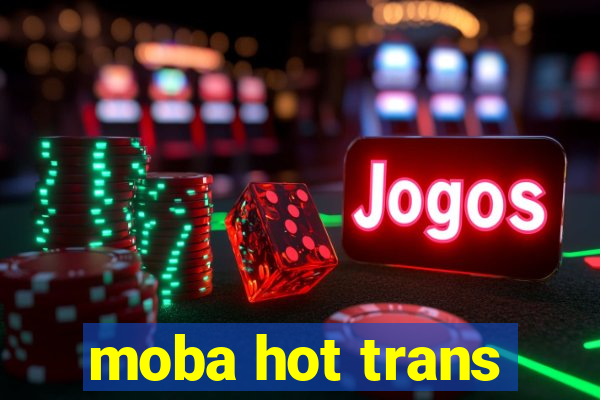 moba hot trans